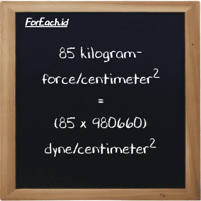 How to convert kilogram-force/centimeter<sup>2</sup> to dyne/centimeter<sup>2</sup>: 85 kilogram-force/centimeter<sup>2</sup> (kgf/cm<sup>2</sup>) is equivalent to 85 times 980660 dyne/centimeter<sup>2</sup> (dyn/cm<sup>2</sup>)